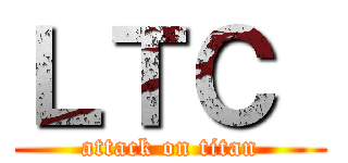 ＬＴＣ  (attack on titan)
