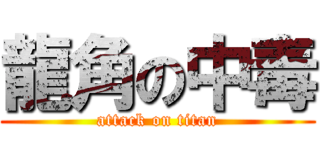 龍角の中毒 (attack on titan)