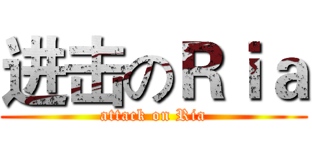 进击のＲｉａ (attack on Ria)