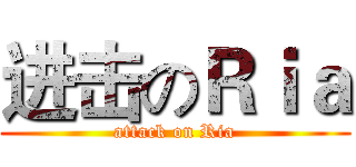 进击のＲｉａ (attack on Ria)