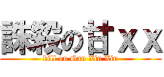誅殺の甘ｘｘ (kill on Gun Xin Xin)