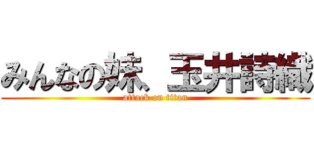 みんなの妹、玉井詩織 (attack on titan)