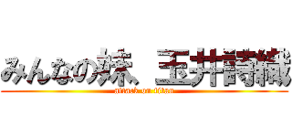 みんなの妹、玉井詩織 (attack on titan)