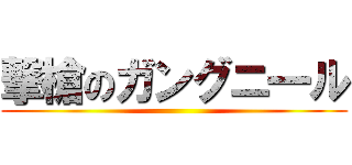 撃槍のガングニ一ル ()