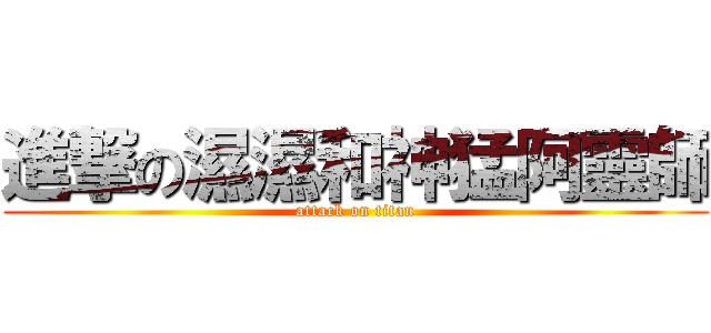 進撃の濕濕和神猛阿靈師 (attack on titan)