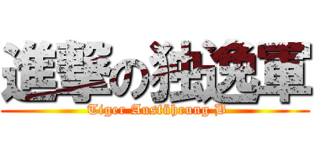 進撃の独逸軍 ( Tiger Ausführung B)