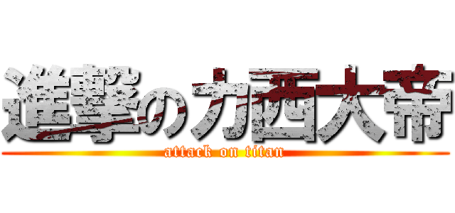 進撃のカ西大帝 (attack on titan)