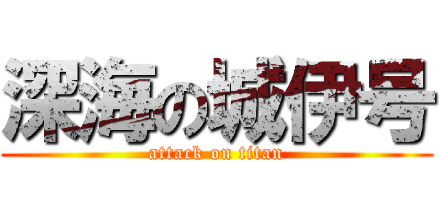 深海の城伊号 (attack on titan)