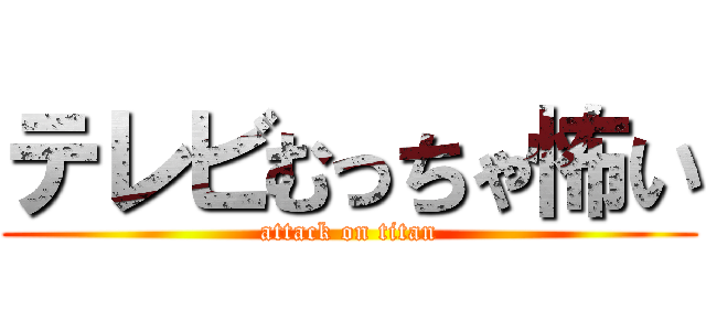 テレビむっちゃ怖い (attack on titan)