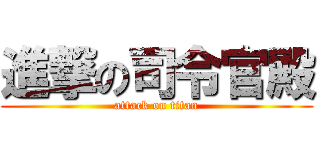 進撃の司令官殿 (attack on titan)