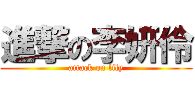 進撃の李妍伶 (attack on lily)