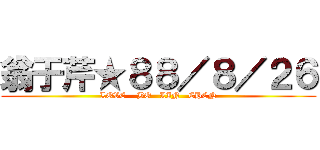 翁于芹★８８／８／２６ (LOVE    BO   LIN   CHEN)