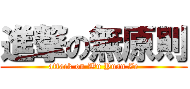 進撃の無原則 (attack on Wu Yuan Ze)