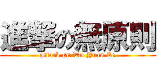 進撃の無原則 (attack on Wu Yuan Ze)