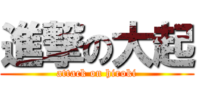 進撃の大起 (attack on hiroki)