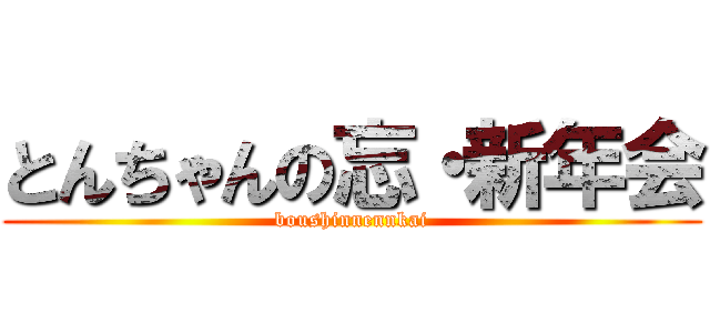 とんちゃんの忘・新年会 (boushinnennkai)