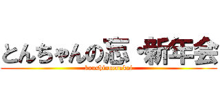 とんちゃんの忘・新年会 (boushinnennkai)