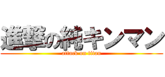 進撃の純キンマン (attack on titan)