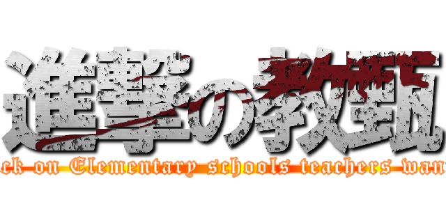進撃の教甄 (attack on Elementary schools teachers wanted)