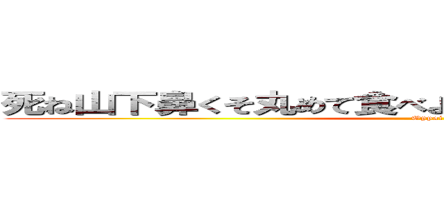 死ね山下鼻くそ丸めて食べよう美味しい美味しい鼻くそ (Oppai)