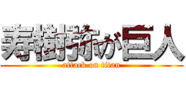寿樹弥が巨人 (attack on titan)