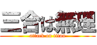 三合は無理 (attack on titan)
