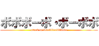 ボボボーボ・ボーボボ (attack on bobobbboobbbbobo)