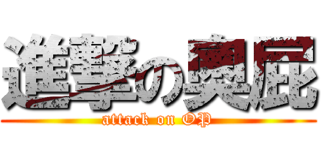 進撃の奧屁 (attack on OP)