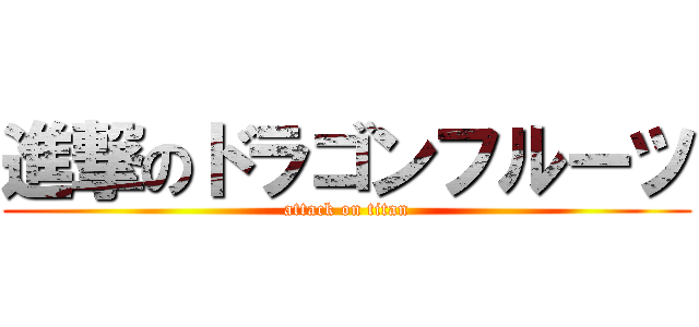 進撃のドラゴンフルーツ (attack on titan)