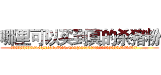 哪里可以买到真的杀猪粉 (哪里可以买到真的杀猪粉【电.话156x1318x7580-Q1991936399鑫宏药业】我们做的是长期生意,靠的是老客户长期支持
参考消息网2月20日报道 韩媒称，“剩女多、离婚率高的城市，房价一定会上涨。”这是中国经济学家金岩石2016年12月参加在上海举行的房地产相关论坛时说的话。
)
