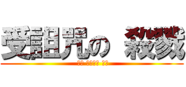 受詛咒の 殺戮 ( キャ シャジャ 澤銘)