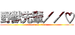 野獣先輩／／♡ (attack on titan)