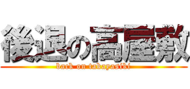 後退の高屋敷 (back on takayasiki)