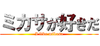 ミカサが好きだ (I like mikasa)