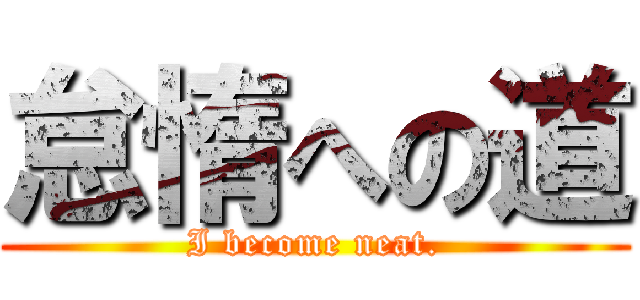 怠惰への道 (I become neat.)