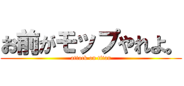 お前がモップやれよ。 (attack on titan)