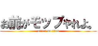 お前がモップやれよ。 (attack on titan)