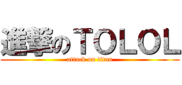 進撃のＴＯＬＯＬ (attack on titan)