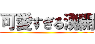 可愛すぎる湧開 ()