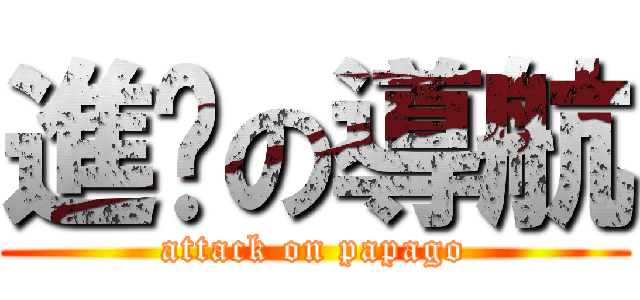 進擊の導航 (attack on papago)