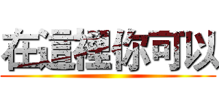 在這裡你可以 ()