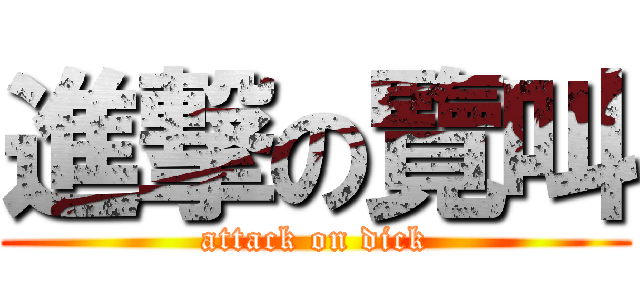 進撃の覽叫 (attack on dick)