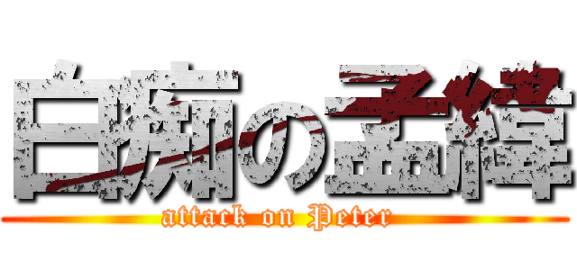 白痴の孟緯 (attack on Peter )