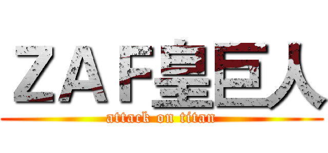 ＺＡＦ皇巨人 (attack on titan)