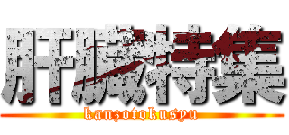 肝臓特集 (kanzotokusyu)