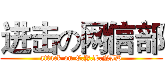 进击の网信部 (attack on C.Y.L.NID)