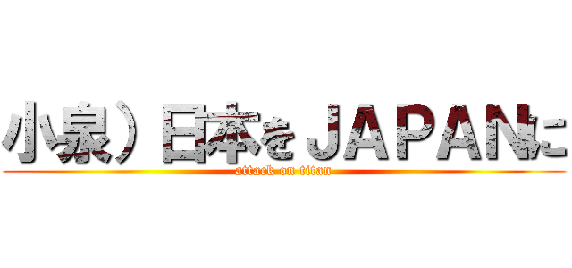 小泉）日本をＪＡＰＡＮに (attack on titan)