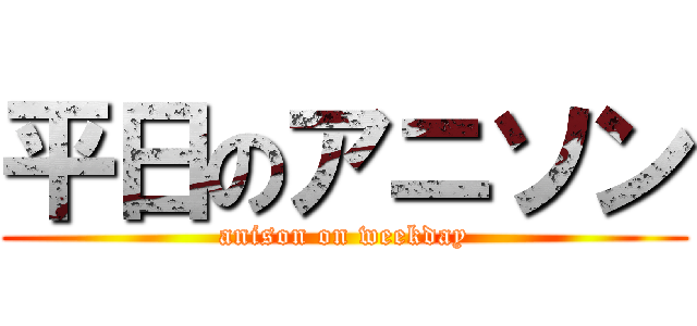 平日のアニソン (anison on weekday)