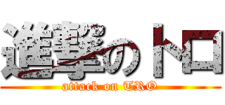 進撃のトロ (attack on TRO)