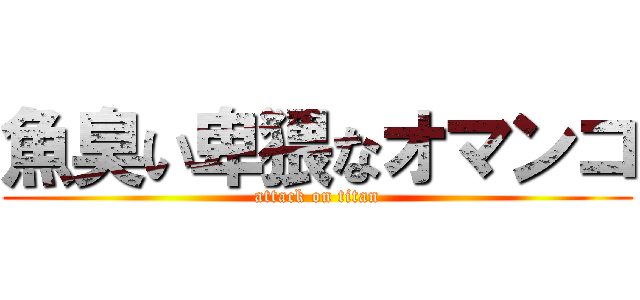 魚臭い卑猥なオマンコ (attack on titan)